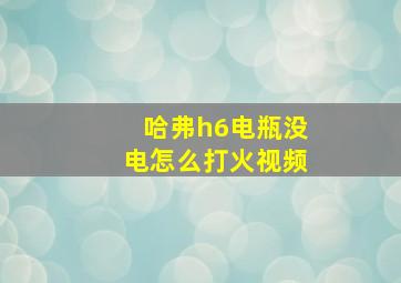 哈弗h6电瓶没电怎么打火视频