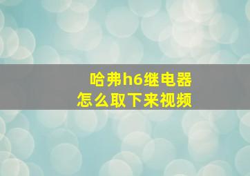 哈弗h6继电器怎么取下来视频