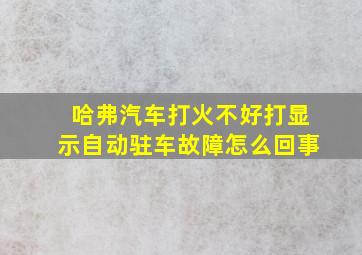 哈弗汽车打火不好打显示自动驻车故障怎么回事