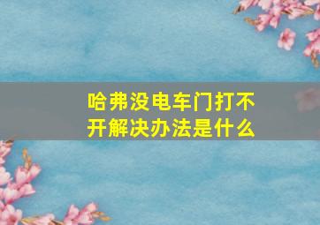 哈弗没电车门打不开解决办法是什么