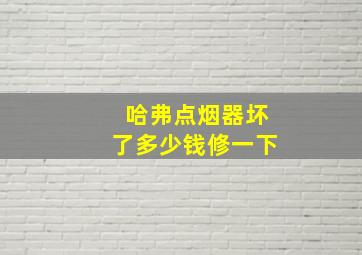 哈弗点烟器坏了多少钱修一下