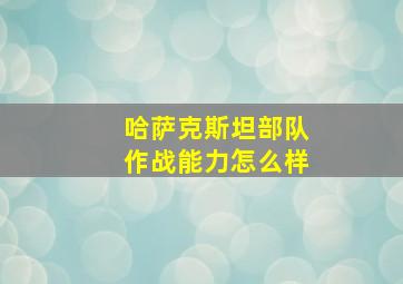 哈萨克斯坦部队作战能力怎么样