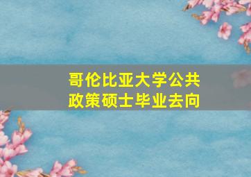 哥伦比亚大学公共政策硕士毕业去向