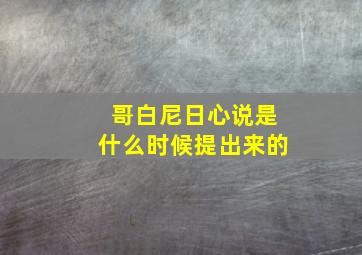 哥白尼日心说是什么时候提出来的