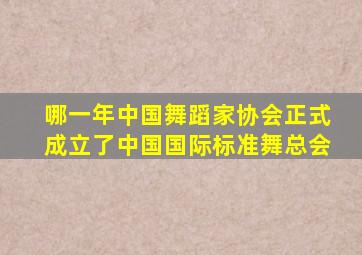 哪一年中国舞蹈家协会正式成立了中国国际标准舞总会