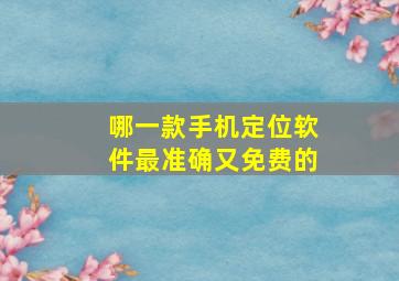 哪一款手机定位软件最准确又免费的