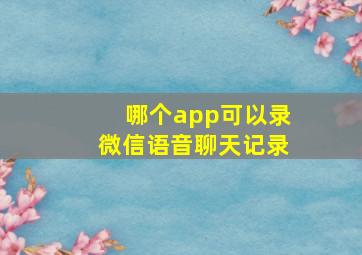 哪个app可以录微信语音聊天记录