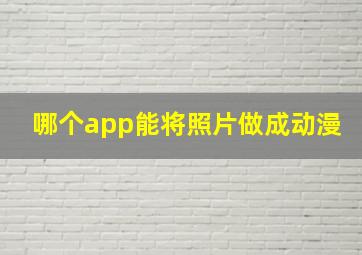 哪个app能将照片做成动漫