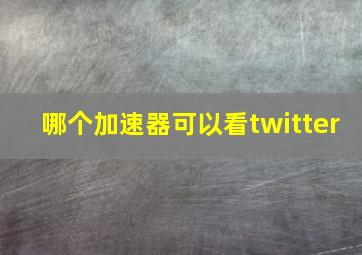 哪个加速器可以看twitter