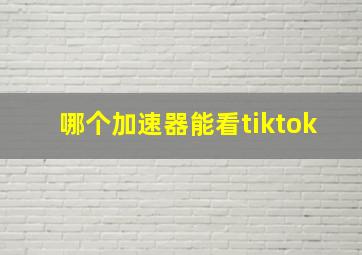 哪个加速器能看tiktok