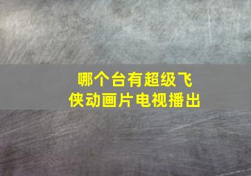 哪个台有超级飞侠动画片电视播出