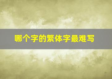 哪个字的繁体字最难写