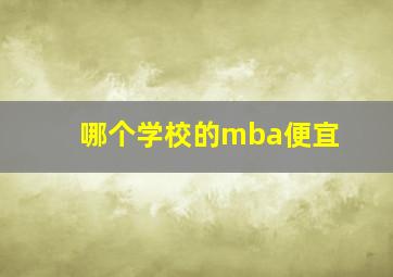 哪个学校的mba便宜