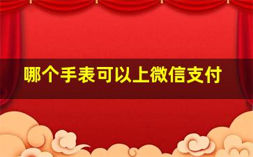 哪个手表可以上微信支付