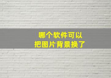 哪个软件可以把图片背景换了