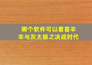 哪个软件可以看喜羊羊与灰太狼之决战时代