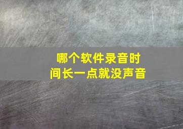 哪个软件录音时间长一点就没声音