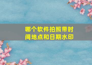 哪个软件拍照带时间地点和日期水印