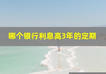 哪个银行利息高3年的定期