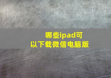 哪些ipad可以下载微信电脑版