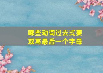 哪些动词过去式要双写最后一个字母