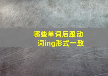 哪些单词后跟动词ing形式一致