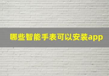 哪些智能手表可以安装app