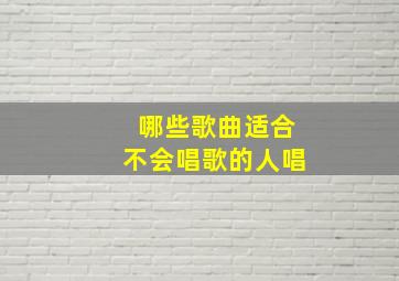 哪些歌曲适合不会唱歌的人唱