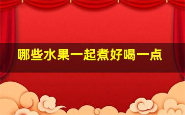 哪些水果一起煮好喝一点