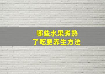 哪些水果煮熟了吃更养生方法