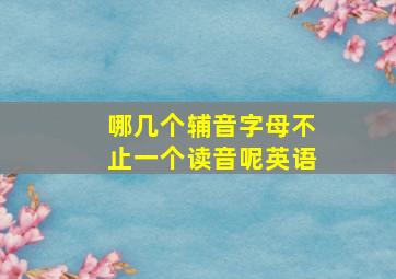 哪几个辅音字母不止一个读音呢英语