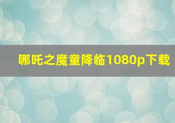 哪吒之魔童降临1080p下载