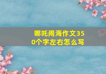 哪吒闹海作文350个字左右怎么写