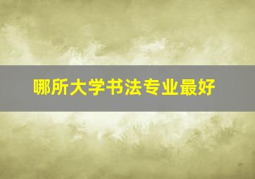 哪所大学书法专业最好