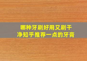 哪种牙刷好用又刷干净知乎推荐一点的牙膏