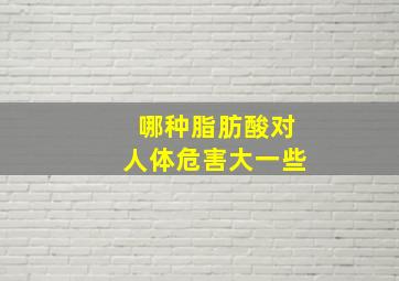 哪种脂肪酸对人体危害大一些