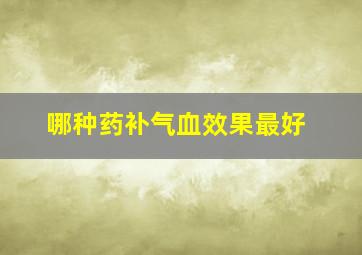 哪种药补气血效果最好