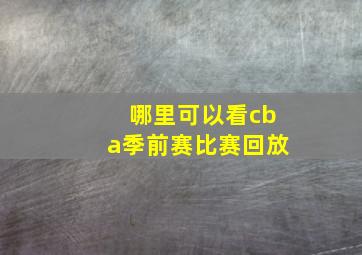 哪里可以看cba季前赛比赛回放