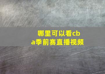 哪里可以看cba季前赛直播视频