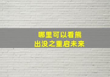 哪里可以看熊出没之重启未来