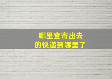 哪里查寄出去的快递到哪里了