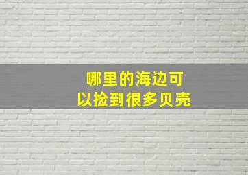 哪里的海边可以捡到很多贝壳