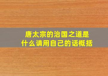 唐太宗的治国之道是什么请用自己的话概括