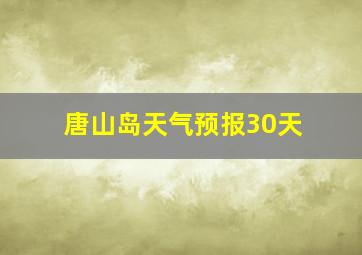 唐山岛天气预报30天