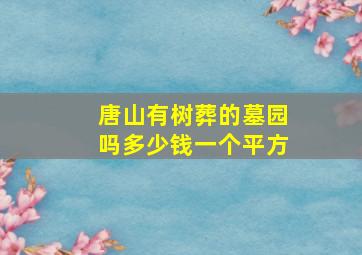 唐山有树葬的墓园吗多少钱一个平方