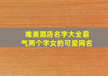 唯美酒店名字大全霸气两个字女的可爱网名