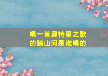 唱一首奥特曼之歌的踏山河是谁唱的