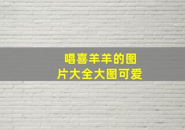 唱喜羊羊的图片大全大图可爱