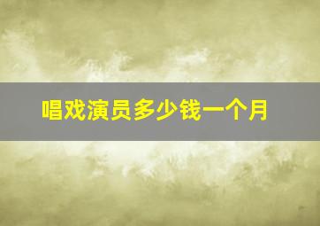 唱戏演员多少钱一个月