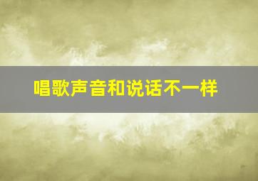 唱歌声音和说话不一样